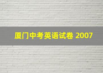 厦门中考英语试卷 2007